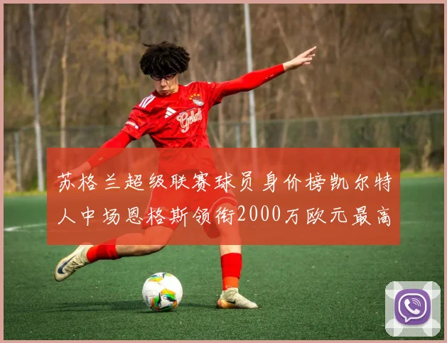 苏格兰超级联赛球员身价榜凯尔特人中场恩格斯领衔2000万欧元最高