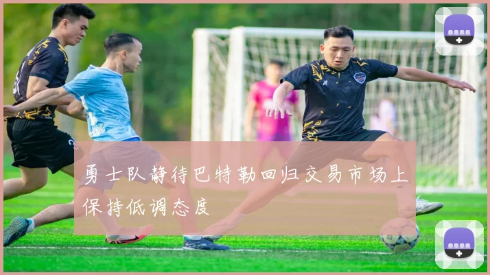 勇士队静待巴特勒回归交易市场上保持低调态度