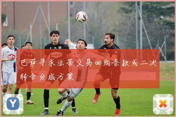 巴萨寻求法蒂交易回购条款或二次转会分成方案