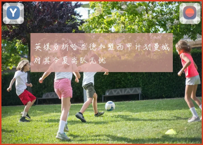 英媒分析哈兰德加盟西甲计划曼城对其今夏离队无忧