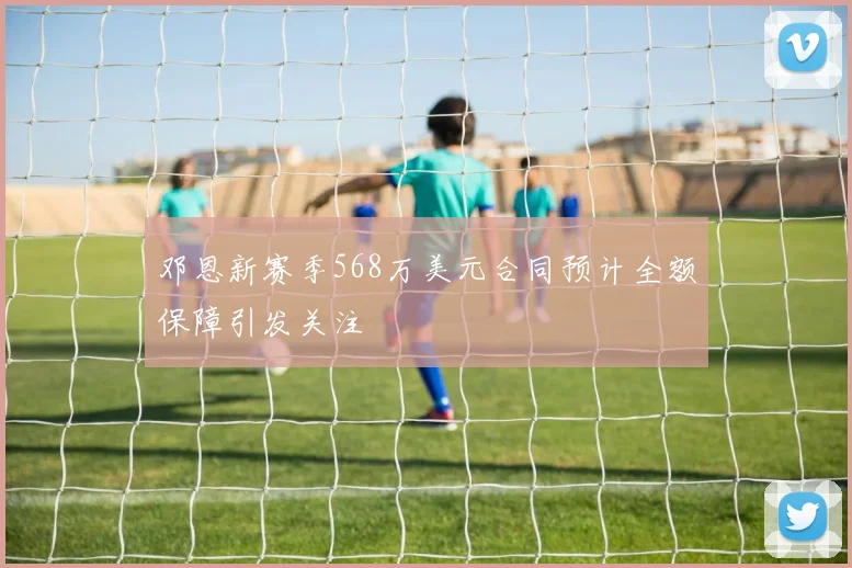 邓恩新赛季568万美元合同预计全额保障引发关注